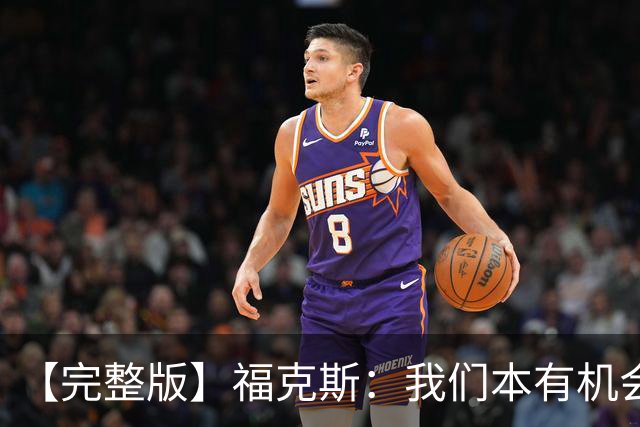 【完整版】福克斯：我们本有机会获胜 卡斯尔：对手在细节上更好
