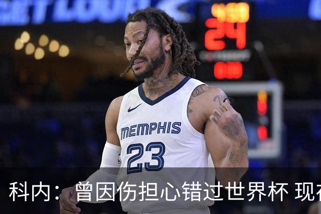科内：曾因伤担心错过世界杯 现在只想专注世界杯不去想转会